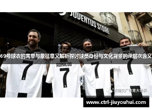 69号球衣的寓意与象征意义解析探讨球员身份与文化背景的深层次含义