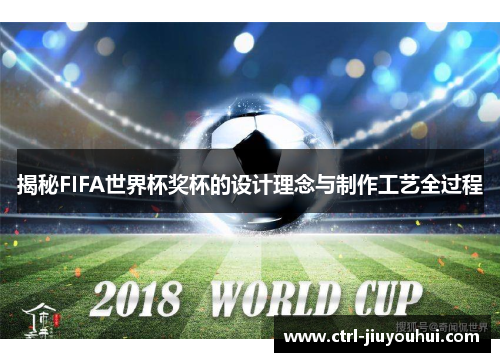 揭秘FIFA世界杯奖杯的设计理念与制作工艺全过程