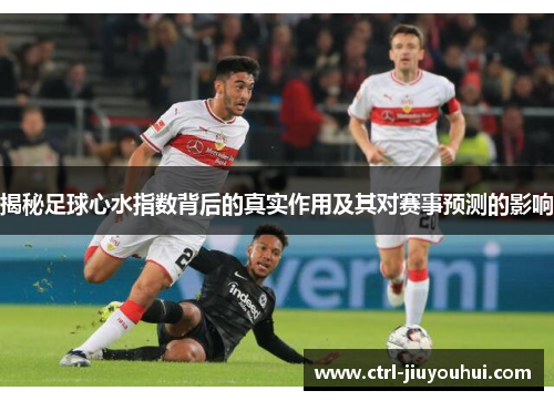 揭秘足球心水指数背后的真实作用及其对赛事预测的影响 揭秘足球心水指数背后的真实作用及其对赛事预测的影响