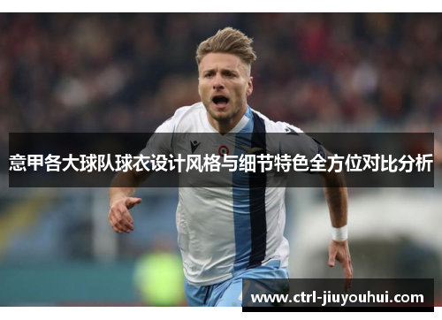 意甲各大球队球衣设计风格与细节特色全方位对比分析