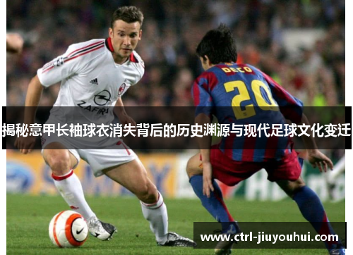 揭秘意甲长袖球衣消失背后的历史渊源与现代足球文化变迁