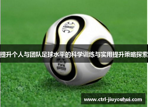 提升个人与团队足球水平的科学训练与实用提升策略探索