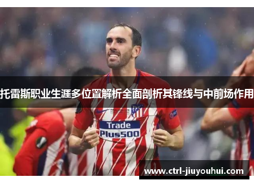 托雷斯职业生涯多位置解析全面剖析其锋线与中前场作用