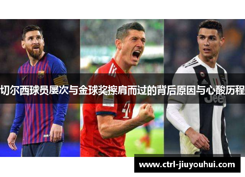 切尔西球员屡次与金球奖擦肩而过的背后原因与心酸历程