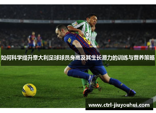 如何科学提升意大利足球球员身高及其生长潜力的训练与营养策略 如何科学提升意大利足球球员身高及其生长潜力的训练与营养策略
