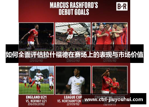 如何全面评估拉什福德在赛场上的表现与市场价值 如何全面评估拉什福德在赛场上的表现与市场价值
