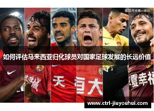 如何评估马来西亚归化球员对国家足球发展的长远价值