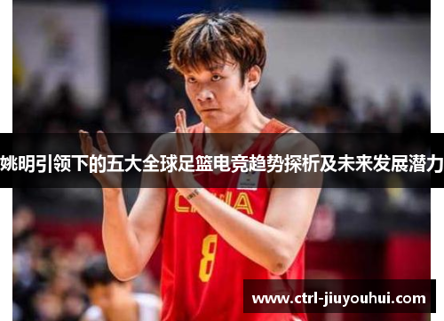 姚明引领下的五大全球足篮电竞趋势探析及未来发展潜力