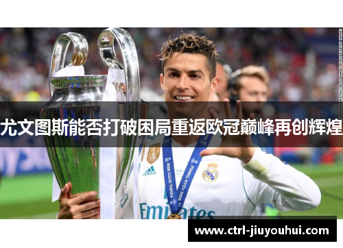 尤文图斯能否打破困局重返欧冠巅峰再创辉煌
