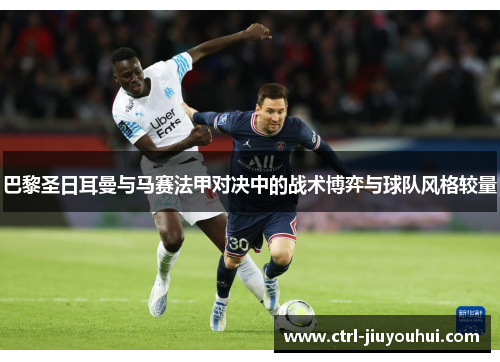 巴黎圣日耳曼与马赛法甲对决中的战术博弈与球队风格较量