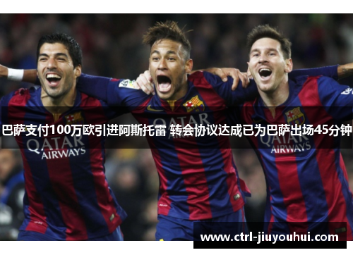 巴萨支付100万欧引进阿斯托雷 转会协议达成已为巴萨出场45分钟
