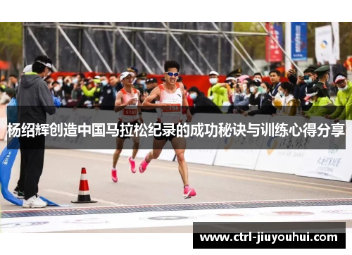 杨绍辉创造中国马拉松纪录的成功秘诀与训练心得分享