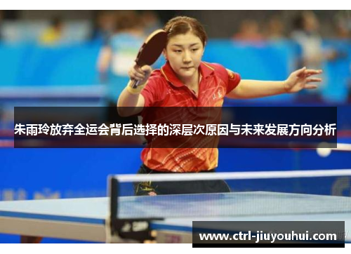 朱雨玲放弃全运会背后选择的深层次原因与未来发展方向分析 朱雨玲放弃全运会背后选择的深层次原因与未来发展方向分析