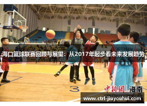 海口篮球联赛回顾与展望：从2017年起步看未来发展趋势