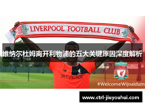 维纳尔杜姆离开利物浦的五大关键原因深度解析