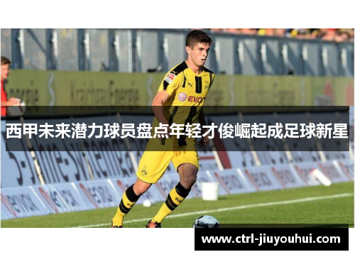 西甲未来潜力球员盘点年轻才俊崛起成足球新星 西甲未来潜力球员盘点年轻才俊崛起成足球新星