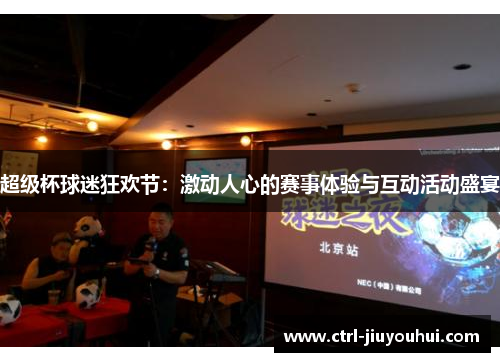 超级杯球迷狂欢节：激动人心的赛事体验与互动活动盛宴