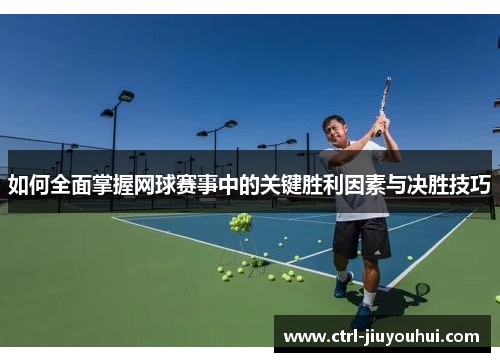 如何全面掌握网球赛事中的关键胜利因素与决胜技巧