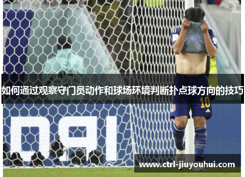 如何通过观察守门员动作和球场环境判断扑点球方向的技巧