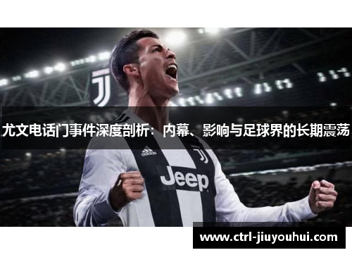 尤文电话门事件深度剖析：内幕、影响与足球界的长期震荡