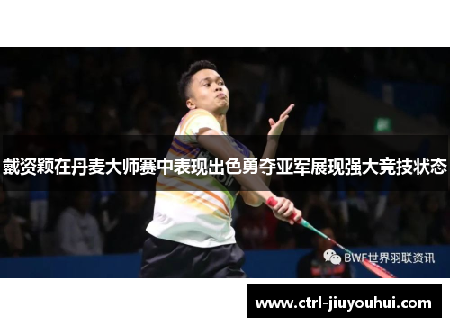 戴资颖在丹麦大师赛中表现出色勇夺亚军展现强大竞技状态