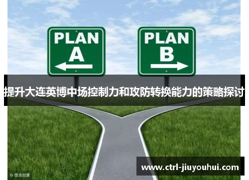 提升大连英博中场控制力和攻防转换能力的策略探讨