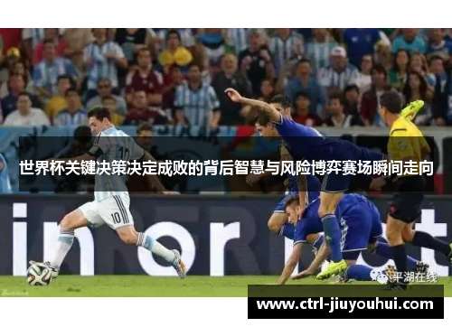 世界杯关键决策决定成败的背后智慧与风险博弈赛场瞬间走向