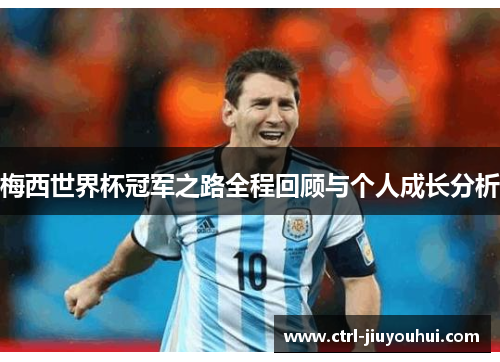 梅西世界杯冠军之路全程回顾与个人成长分析