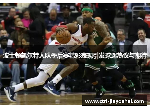 波士顿凯尔特人队季后赛精彩表现引发球迷热议与期待