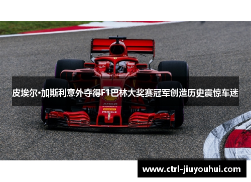皮埃尔·加斯利意外夺得F1巴林大奖赛冠军创造历史震惊车迷