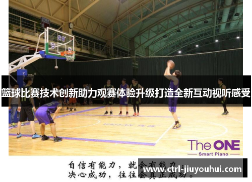 篮球比赛技术创新助力观赛体验升级打造全新互动视听感受