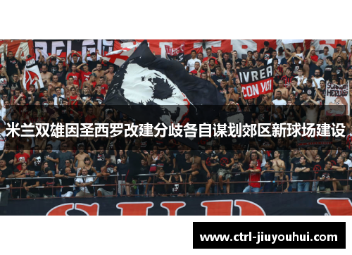 米兰双雄因圣西罗改建分歧各自谋划郊区新球场建设