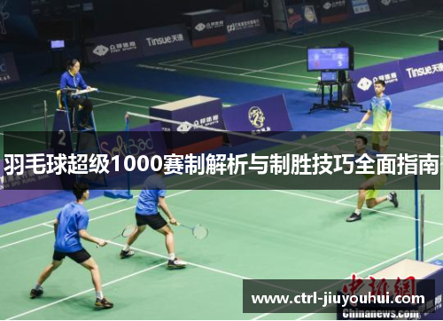 羽毛球超级1000赛制解析与制胜技巧全面指南