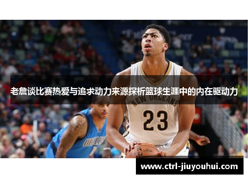 老詹谈比赛热爱与追求动力来源探析篮球生涯中的内在驱动力